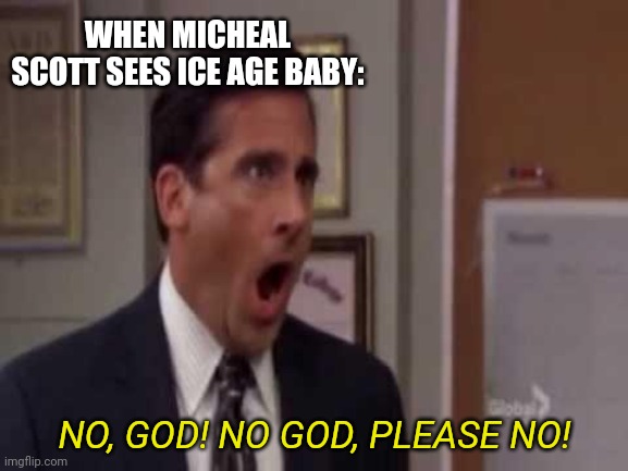 No, God! No God Please No! | WHEN MICHEAL SCOTT SEES ICE AGE BABY:; NO, GOD! NO GOD, PLEASE NO! | image tagged in no god no god please no | made w/ Imgflip meme maker