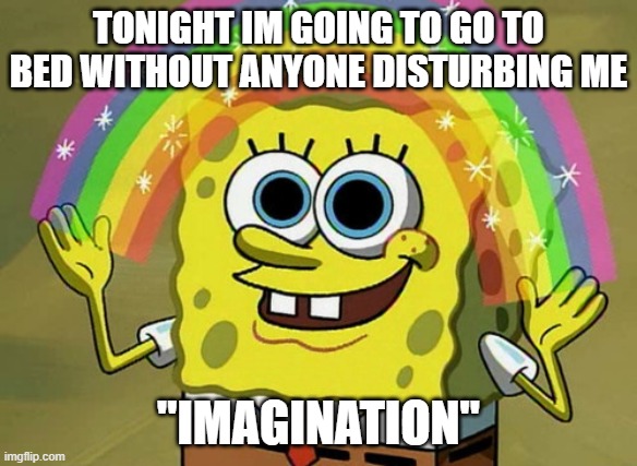 Imagination Spongebob | TONIGHT IM GOING TO GO TO BED WITHOUT ANYONE DISTURBING ME; "IMAGINATION" | image tagged in memes,imagination spongebob | made w/ Imgflip meme maker