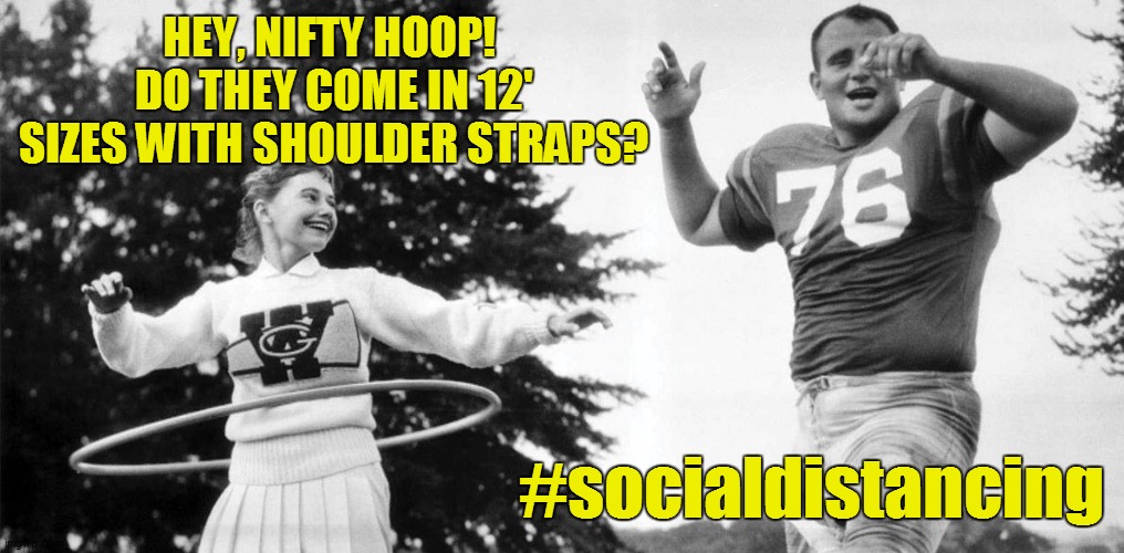 HEY, NIFTY HOOP!  DO THEY COME IN 12' SIZES WITH SHOULDER STRAPS? #socialdistancing | image tagged in social distancing,coronavirus,covid-19 | made w/ Imgflip meme maker