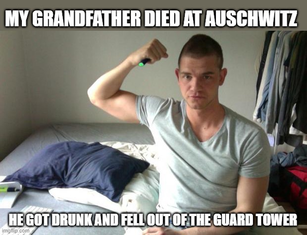 Nazi Victim | MY GRANDFATHER DIED AT AUSCHWITZ; HE GOT DRUNK AND FELL OUT OF THE GUARD TOWER | image tagged in skinhead | made w/ Imgflip meme maker