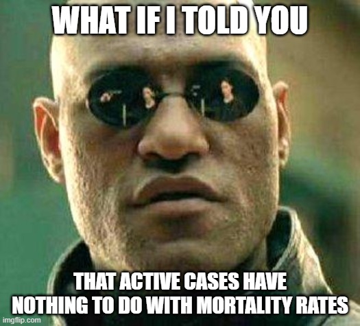 What if i told you | WHAT IF I TOLD YOU; THAT ACTIVE CASES HAVE NOTHING TO DO WITH MORTALITY RATES | image tagged in what if i told you | made w/ Imgflip meme maker