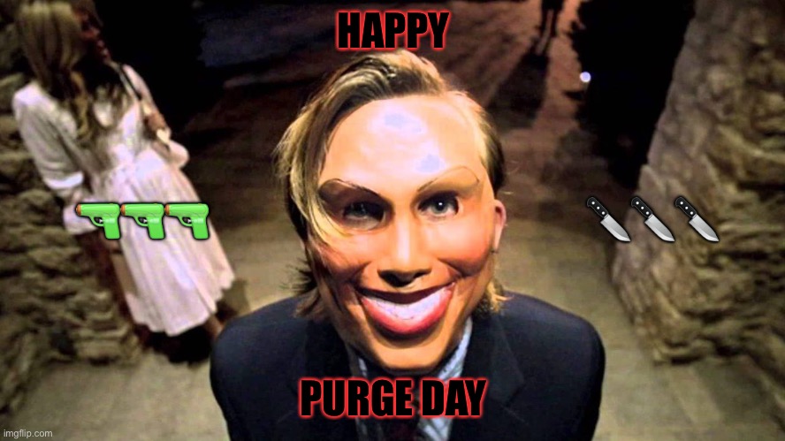 Happy purge! Message in tags :) | HAPPY; 🔪🔪🔪; 🔫🔫🔫; PURGE DAY | image tagged in purge,your gonna have a bad time,today | made w/ Imgflip meme maker