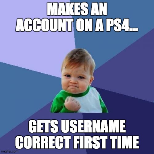 Success Kid | MAKES AN ACCOUNT ON A PS4... GETS USERNAME CORRECT FIRST TIME | image tagged in memes,success kid | made w/ Imgflip meme maker