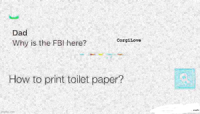 WHY IS THE FBI HERE CORONA EDITION | CorgiLove | image tagged in deep fried,why is the fbi here | made w/ Imgflip meme maker
