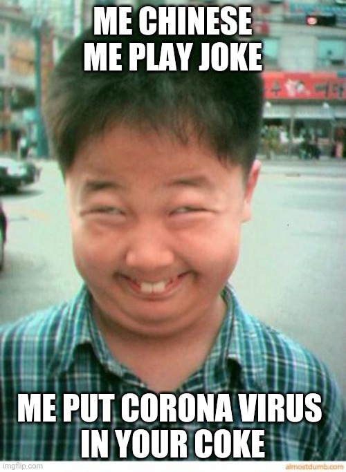 Have a Corona and a Smile | ME CHINESE
ME PLAY JOKE; ME PUT CORONA VIRUS 
IN YOUR COKE | image tagged in funny asian face,coronavirus,2020,memes,china virus,quarantine | made w/ Imgflip meme maker