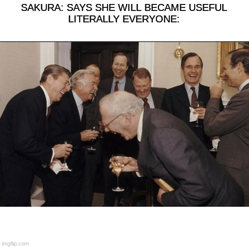 Laughing Men In Suits Meme | SAKURA: SAYS SHE WILL BECAME USEFUL
LITERALLY EVERYONE: | image tagged in memes,laughing men in suits | made w/ Imgflip meme maker