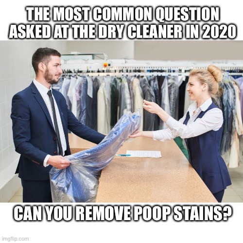 Going to cleaner 2020 | THE MOST COMMON QUESTION ASKED AT THE DRY CLEANER IN 2020; CAN YOU REMOVE POOP STAINS? | image tagged in cleaner,shopping,coronavirus,2020,covid19,laundry | made w/ Imgflip meme maker