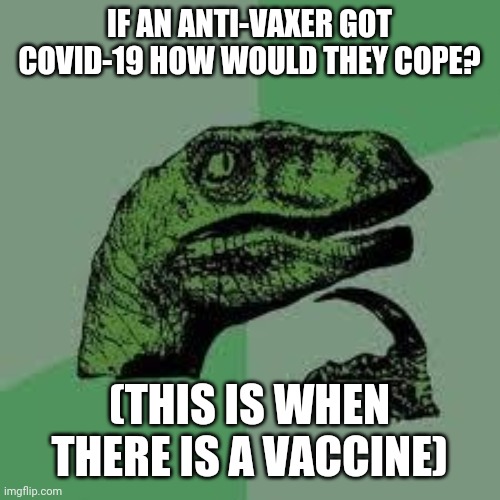 Dinosaur | IF AN ANTI-VAXER GOT COVID-19 HOW WOULD THEY COPE? (THIS IS WHEN THERE IS A VACCINE) | image tagged in dinosaur | made w/ Imgflip meme maker