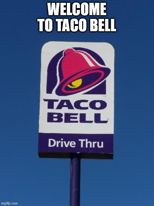 Taco Bell Sign | WELCOME TO TACO BELL | image tagged in taco bell sign | made w/ Imgflip meme maker