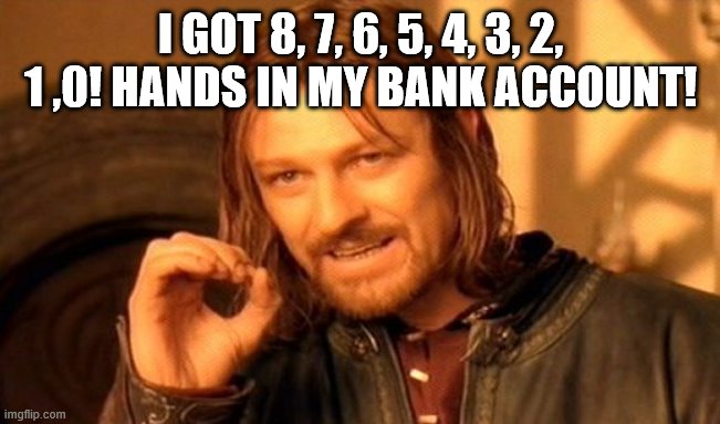 One Does Not Simply | I GOT 8, 7, 6, 5, 4, 3, 2, 1 ,0! HANDS IN MY BANK ACCOUNT! | image tagged in memes,one does not simply | made w/ Imgflip meme maker