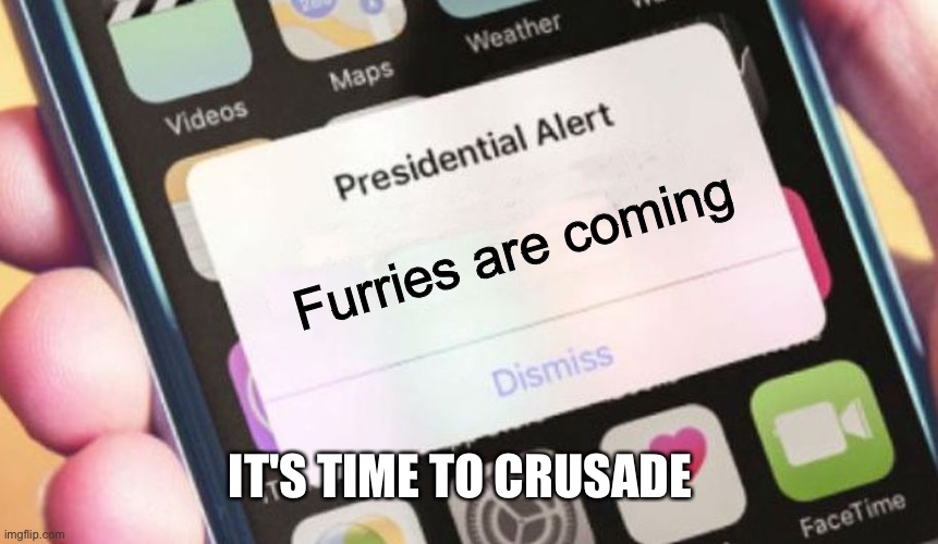 Presidential Alert | Furries are coming; IT'S TIME TO CRUSADE | image tagged in memes,presidential alert | made w/ Imgflip meme maker