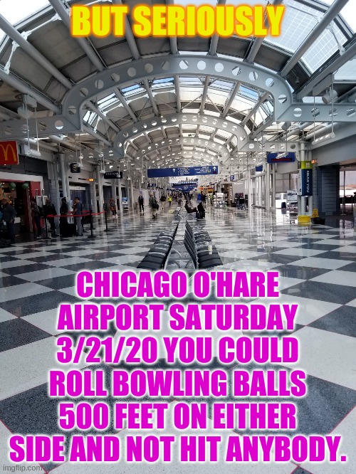 Chicago Bowling Alley | BUT SERIOUSLY CHICAGO O'HARE AIRPORT SATURDAY 3/21/20 YOU COULD ROLL BOWLING BALLS 500 FEET ON EITHER SIDE AND NOT HIT ANYBODY. | image tagged in chicago bowling alley | made w/ Imgflip meme maker