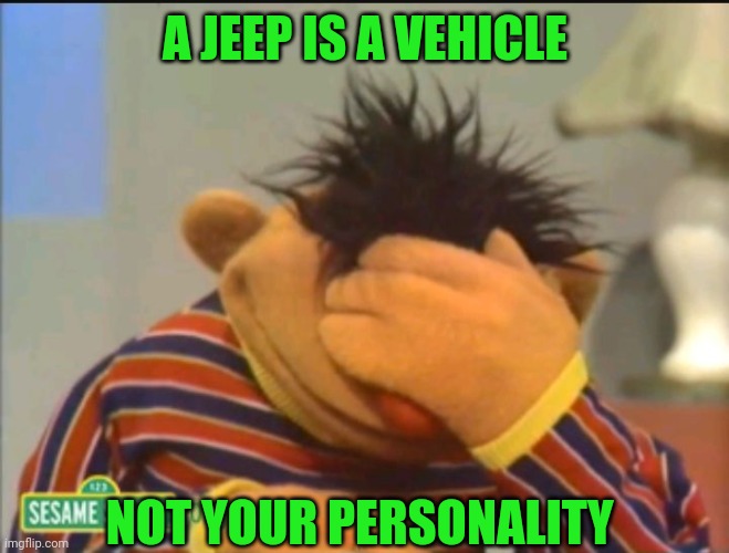 Douchebag Jeep Owners | A JEEP IS A VEHICLE; NOT YOUR PERSONALITY | image tagged in ernie face palm,jeep,owner,douchebag | made w/ Imgflip meme maker