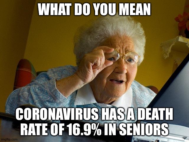 Grandma Finds The Internet Meme | WHAT DO YOU MEAN; CORONAVIRUS HAS A DEATH RATE OF 16.9% IN SENIORS | image tagged in memes,grandma finds the internet | made w/ Imgflip meme maker