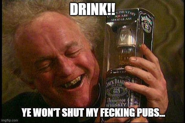 Father Jack | DRINK!! YE WON'T SHUT MY FECKING PUBS... | image tagged in father jack | made w/ Imgflip meme maker