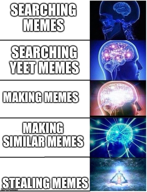 Expanding Brain 5 Panel | SEARCHING
MEMES; SEARCHING YEET MEMES; MAKING MEMES; MAKING SIMILAR MEMES; STEALING MEMES | image tagged in expanding brain 5 panel | made w/ Imgflip meme maker