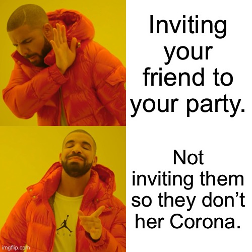 Drake Hotline Bling Meme | Inviting your friend to your party. Not inviting them so they don’t her Corona. | image tagged in memes,drake hotline bling | made w/ Imgflip meme maker