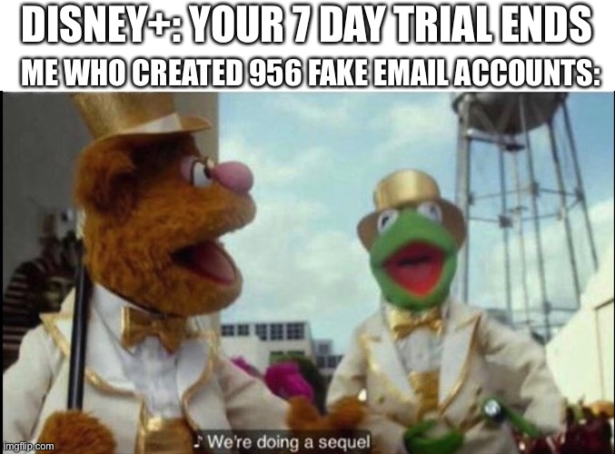 We're doing a sequel | DISNEY+: YOUR 7 DAY TRIAL ENDS; ME WHO CREATED 956 FAKE EMAIL ACCOUNTS: | image tagged in we're doing a sequel | made w/ Imgflip meme maker