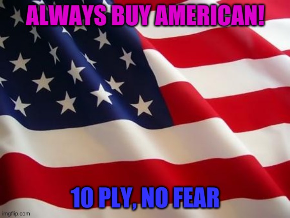 American flag | ALWAYS BUY AMERICAN! 10 PLY, NO FEAR | image tagged in american flag | made w/ Imgflip meme maker