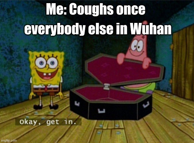Spongebob Coffin | everybody else in Wuhan; Me: Coughs once | image tagged in spongebob coffin | made w/ Imgflip meme maker