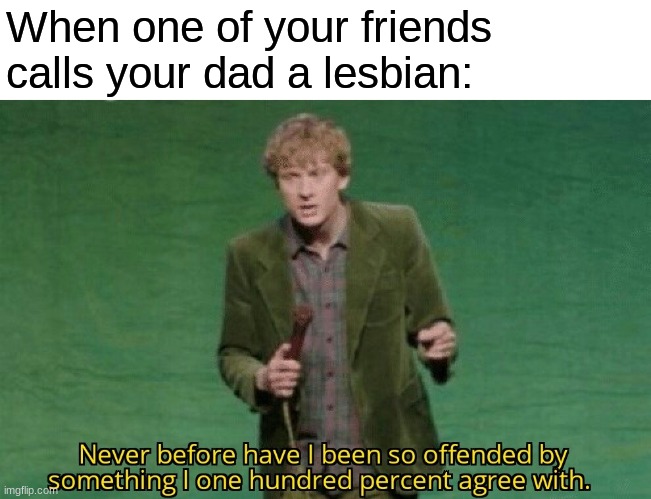 When one of your friends calls your dad a lesbian: | made w/ Imgflip meme maker