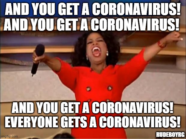 Oprah You Get A Coronavirus | AND YOU GET A CORONAVIRUS! AND YOU GET A CORONAVIRUS! AND YOU GET A CORONAVIRUS! EVERYONE GETS A CORONAVIRUS! RUDEBOYRG | image tagged in memes,oprah you get a,coronavirus | made w/ Imgflip meme maker