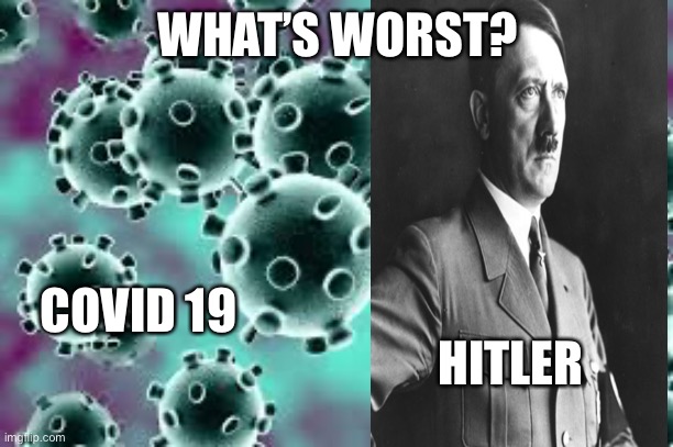 WHAT’S WORST? COVID 19; HITLER | image tagged in covid-19 | made w/ Imgflip meme maker