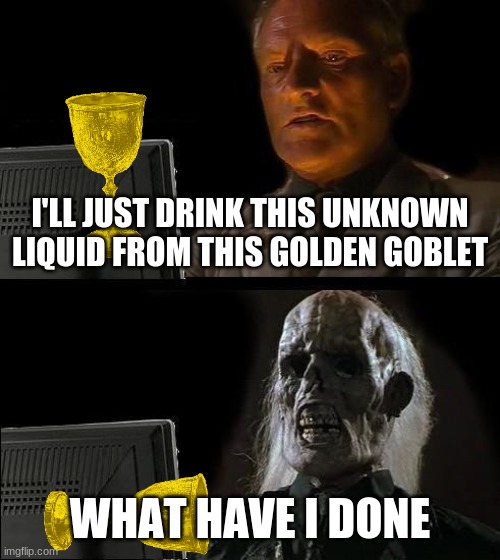 indiana jones and the last crusade in a nutshell | I'LL JUST DRINK THIS UNKNOWN LIQUID FROM THIS GOLDEN GOBLET; WHAT HAVE I DONE | image tagged in memes,ill just wait here | made w/ Imgflip meme maker