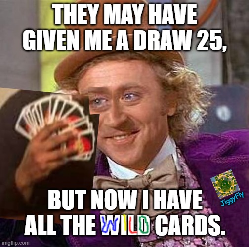 Creepy Condescending Wonka | THEY MAY HAVE GIVEN ME A DRAW 25, BUT NOW I HAVE ALL THE WILD CARDS. JiggyFly | image tagged in memes,creepy condescending wonka,coronavirus,covid-19,uno draw 25 cards,seriousjiggyflow | made w/ Imgflip meme maker