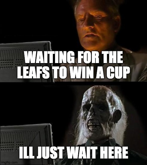 I'll Just Wait Here |  WAITING FOR THE LEAFS TO WIN A CUP; ILL JUST WAIT HERE | image tagged in memes,ill just wait here | made w/ Imgflip meme maker