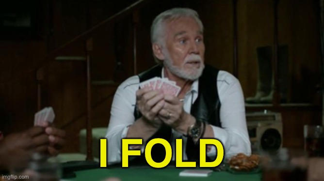 I FOLD | image tagged in kenny rogers,the gambler,kenny | made w/ Imgflip meme maker