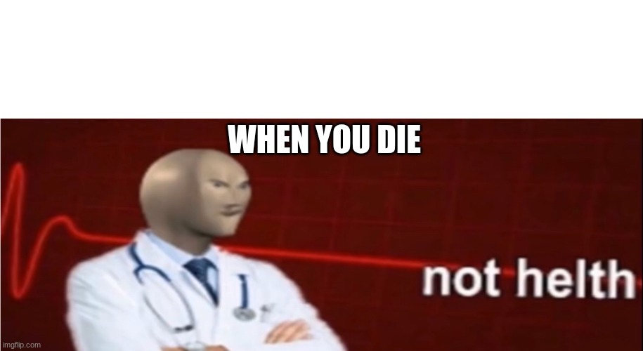 Meme Man Not helth | WHEN YOU DIE | image tagged in meme man not helth | made w/ Imgflip meme maker