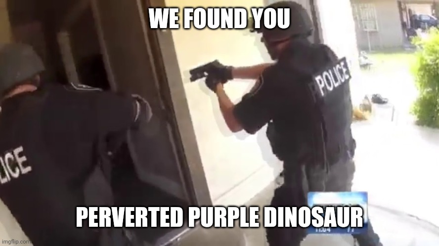 FBI OPEN UP | WE FOUND YOU PERVERTED PURPLE DINOSAUR | image tagged in fbi open up | made w/ Imgflip meme maker