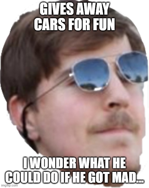 Mrbeast | GIVES AWAY CARS FOR FUN; I WONDER WHAT HE COULD DO IF HE GOT MAD... | image tagged in mrbeast,memes | made w/ Imgflip meme maker