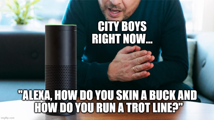 A country boy can survive | CITY BOYS RIGHT NOW... "ALEXA, HOW DO YOU SKIN A BUCK AND 
HOW DO YOU RUN A TROT LINE?" | image tagged in country boy,city boy,survive,virus,charley daniels | made w/ Imgflip meme maker