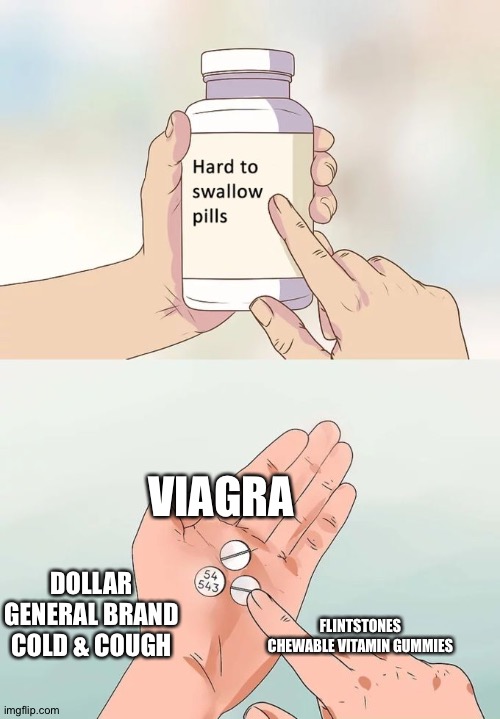 Hard To Swallow Pills Meme | VIAGRA; DOLLAR GENERAL BRAND COLD & COUGH; FLINTSTONES CHEWABLE VITAMIN GUMMIES | image tagged in memes,hard to swallow pills | made w/ Imgflip meme maker