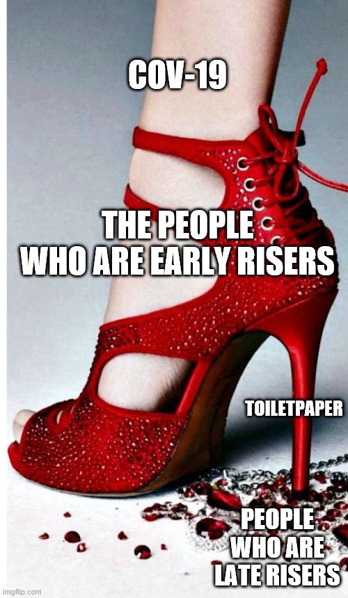 Fabulous Shoes | COV-19; THE PEOPLE WHO ARE EARLY RISERS; TOILETPAPER; PEOPLE WHO ARE LATE RISERS | image tagged in fabulous shoes | made w/ Imgflip meme maker