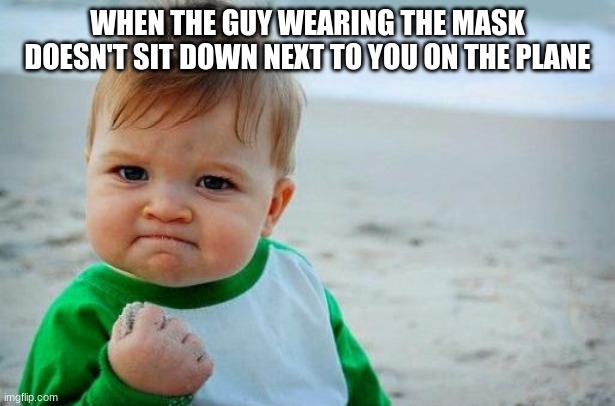 Yes Baby | WHEN THE GUY WEARING THE MASK DOESN'T SIT DOWN NEXT TO YOU ON THE PLANE | image tagged in yes baby | made w/ Imgflip meme maker