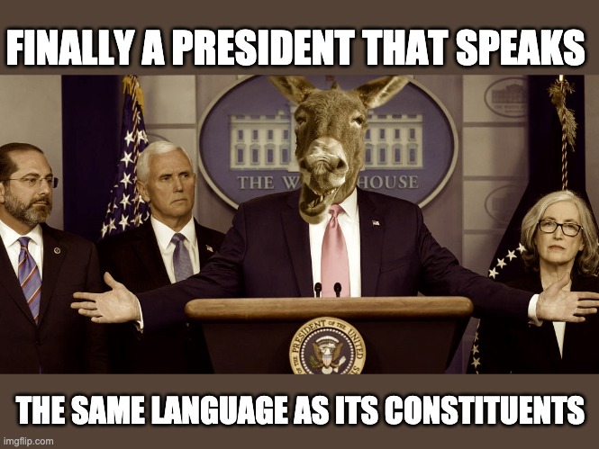 trump donkey | FINALLY A PRESIDENT THAT SPEAKS; THE SAME LANGUAGE AS ITS CONSTITUENTS | image tagged in donald trump,donkey | made w/ Imgflip meme maker