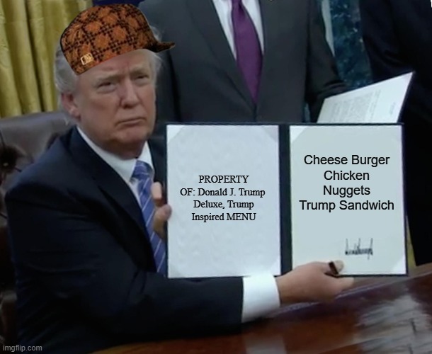 Trump Bill Signing | PROPERTY OF: Donald J. Trump 

Deluxe, Trump Inspired MENU; Cheese Burger
Chicken Nuggets
Trump Sandwich | image tagged in memes,trump bill signing | made w/ Imgflip meme maker