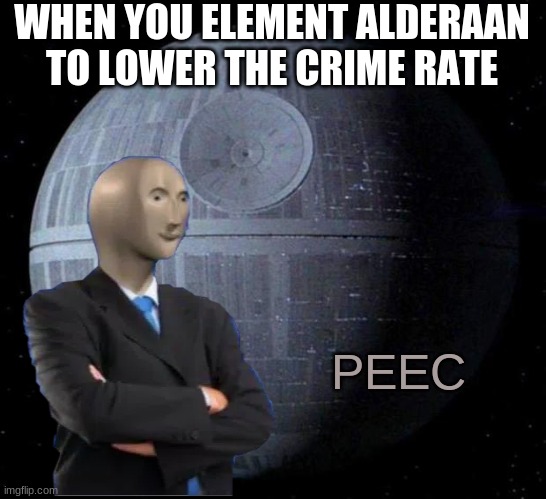Death Star | WHEN YOU ELEMENT ALDERAAN TO LOWER THE CRIME RATE; PEEC | image tagged in death star | made w/ Imgflip meme maker