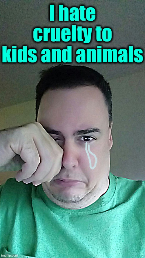 Cry | I hate cruelty to kids and animals | image tagged in cry | made w/ Imgflip meme maker