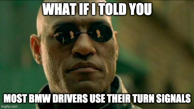 Morphius | WHAT IF I TOLD YOU; MOST BMW DRIVERS USE THEIR TURN SIGNALS | image tagged in morphius | made w/ Imgflip meme maker