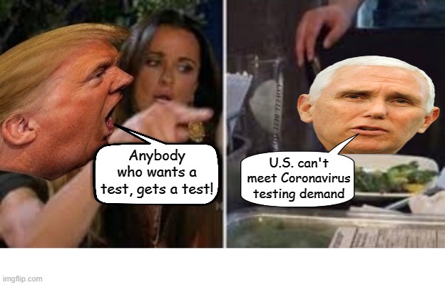 Trump Yelling At Pence Coronavirus Testing | U.S. can't meet Coronavirus testing demand; Anybody who wants a test, gets a test! | image tagged in trump yelling at pence coronavirus testing | made w/ Imgflip meme maker