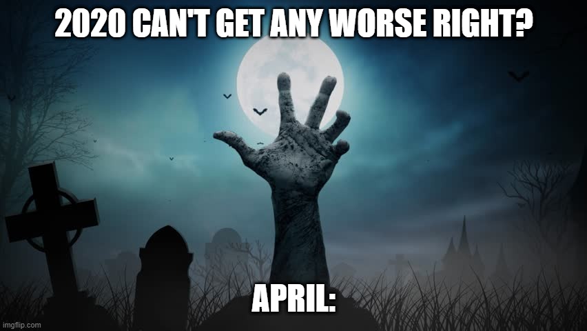 2020 CAN'T GET ANY WORSE RIGHT? APRIL: | image tagged in coronavirus,zombies,april,2020,apocalypse | made w/ Imgflip meme maker