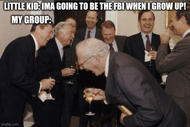 Laughing Men In Suits | LITTLE KID: IMA GOING TO BE THE FBI WHEN I GROW UP! MY GROUP: | image tagged in memes,laughing men in suits | made w/ Imgflip meme maker