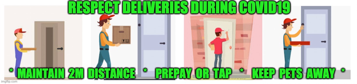 Respect Deliveries During COVID19 | RESPECT DELIVERIES DURING COVID19; *  MAINTAIN  2M  DISTANCE    *    PREPAY  OR  TAP    *    KEEP  PETS  AWAY   * | image tagged in covid-19,covid19,pandemic,social distancing,pizza delivery,pizza delivery man | made w/ Imgflip meme maker