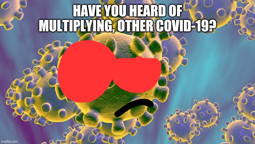 Coronavirus | HAVE YOU HEARD OF MULTIPLYING, OTHER COVID-19? | image tagged in coronavirus | made w/ Imgflip meme maker