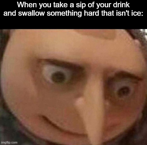 gru meme | When you take a sip of your drink and swallow something hard that isn't ice: | image tagged in gru meme,swallow,hard,kermit sipping tea,ice | made w/ Imgflip meme maker
