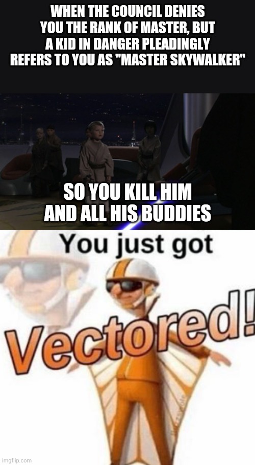 WHEN THE COUNCIL DENIES YOU THE RANK OF MASTER, BUT A KID IN DANGER PLEADINGLY REFERS TO YOU AS "MASTER SKYWALKER"; SO YOU KILL HIM AND ALL HIS BUDDIES | image tagged in anakin kills younglings,you just got vectored,star wars meme,star wars prequels,vector,memes | made w/ Imgflip meme maker